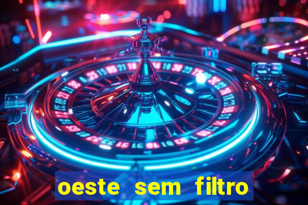 oeste sem filtro hoje ao vivo