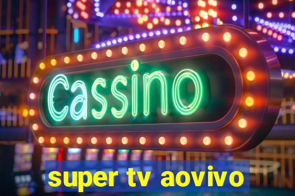 super tv aovivo