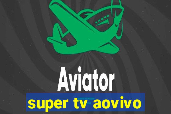 super tv aovivo