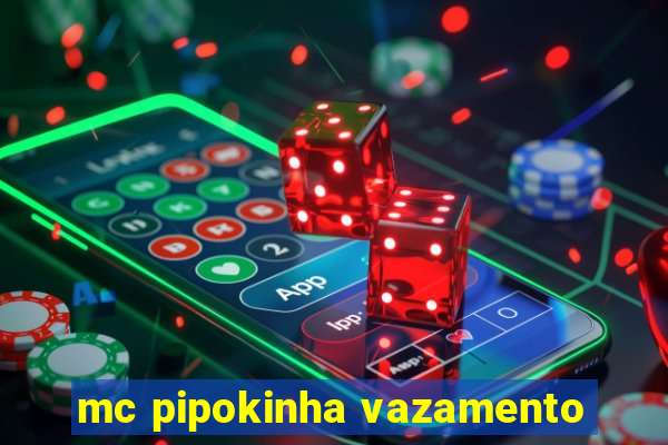 mc pipokinha vazamento