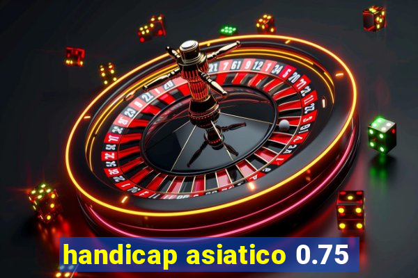 handicap asiatico 0.75