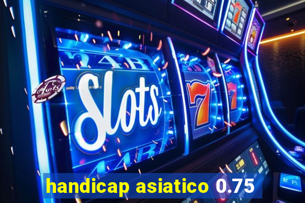 handicap asiatico 0.75