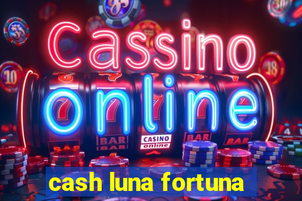 cash luna fortuna