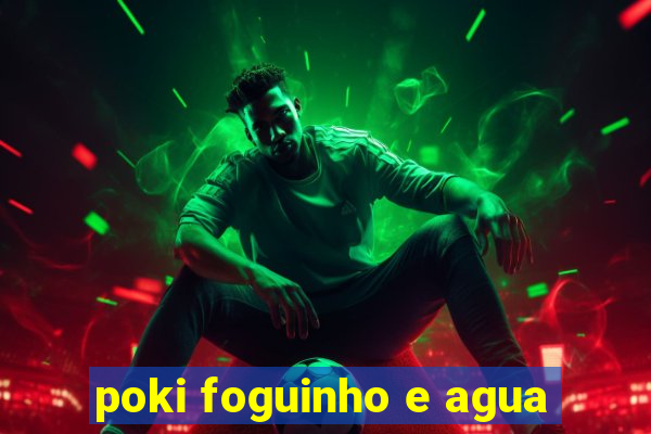 poki foguinho e agua