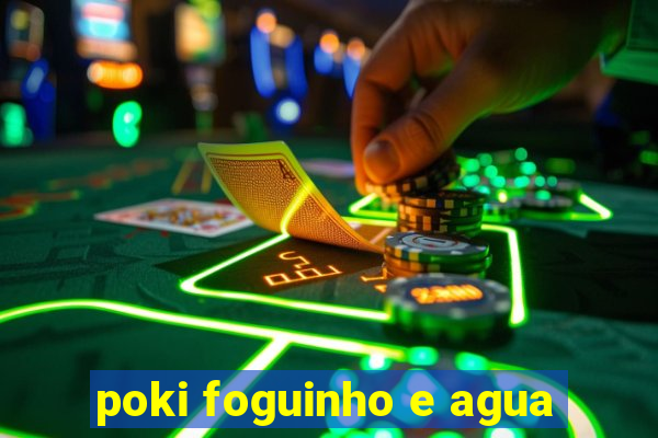 poki foguinho e agua