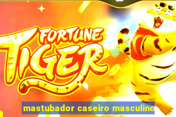 mastubador caseiro masculino