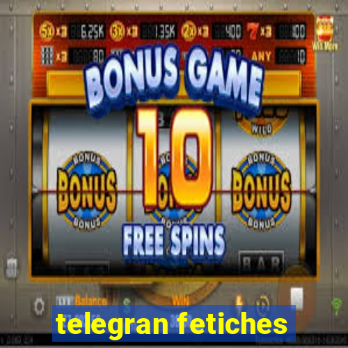 telegran fetiches