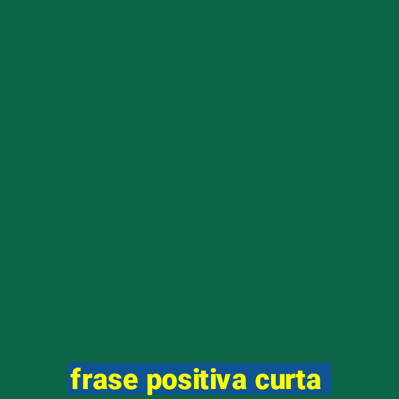 frase positiva curta