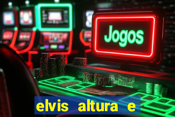 elvis altura e peso elvis presley altura