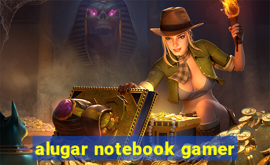 alugar notebook gamer