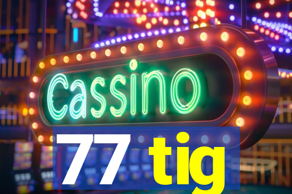 77 tig