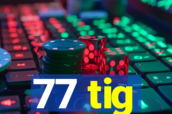 77 tig