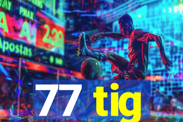 77 tig