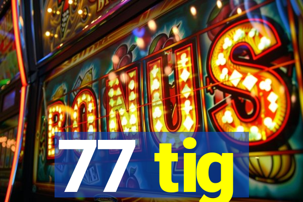 77 tig