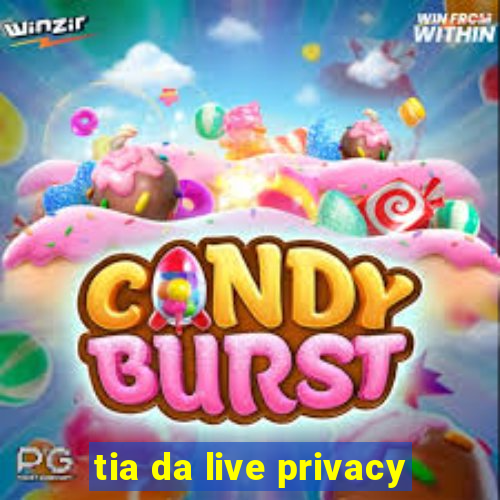 tia da live privacy