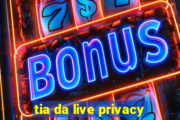 tia da live privacy