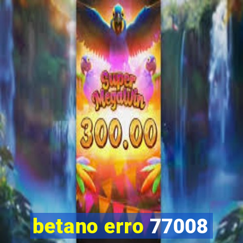 betano erro 77008