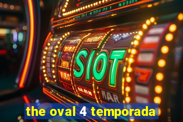 the oval 4 temporada