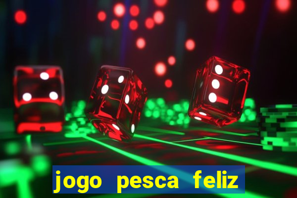 jogo pesca feliz que ganha dinheiro