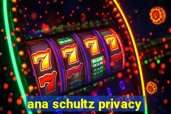 ana schultz privacy