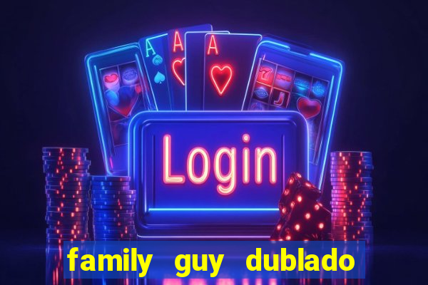 family guy dublado google drive