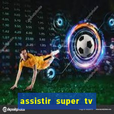 assistir super tv ao vivo