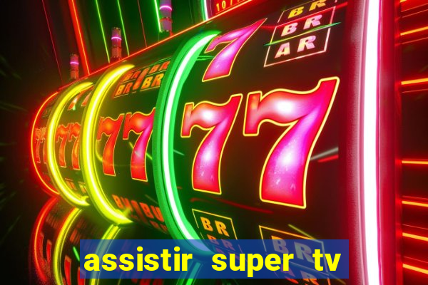 assistir super tv ao vivo