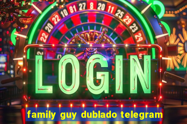 family guy dublado telegram