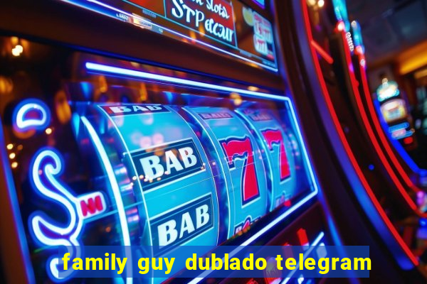 family guy dublado telegram