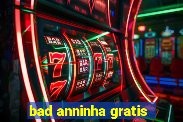 bad anninha gratis