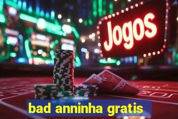 bad anninha gratis