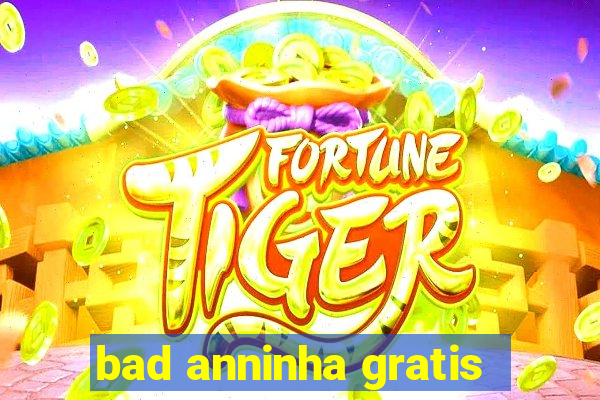 bad anninha gratis