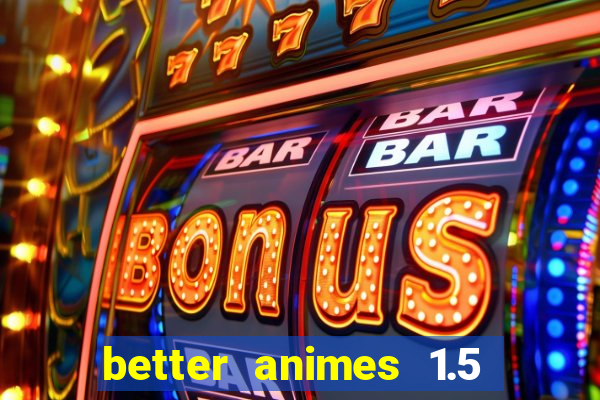 better animes 1.5 apk download