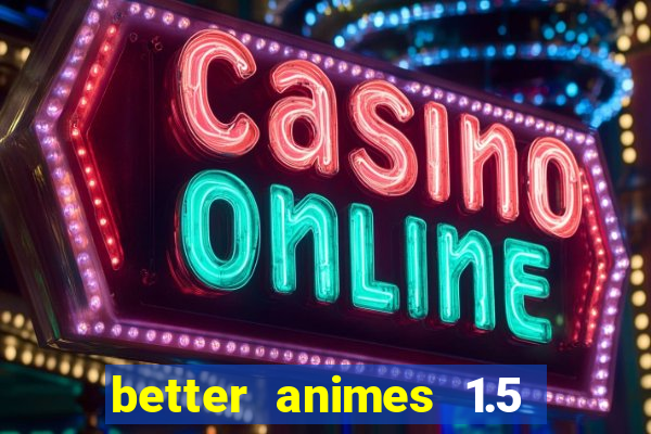 better animes 1.5 apk download