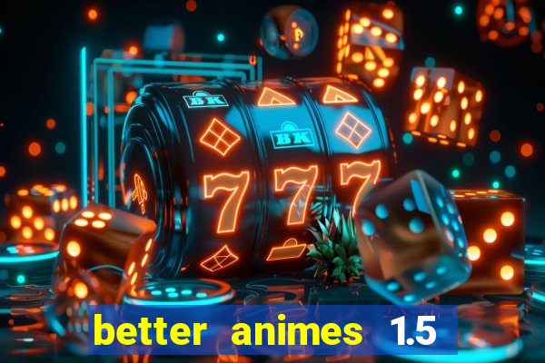 better animes 1.5 apk download