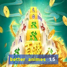 better animes 1.5 apk download