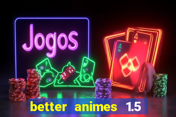 better animes 1.5 apk download