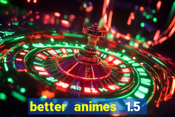 better animes 1.5 apk download