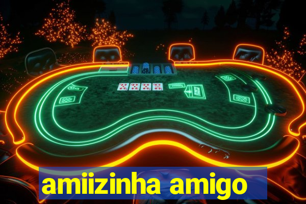 amiizinha amigo