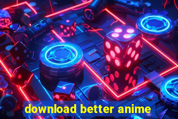 download better anime