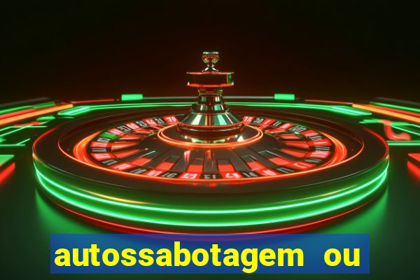 autossabotagem ou auto sabotagem