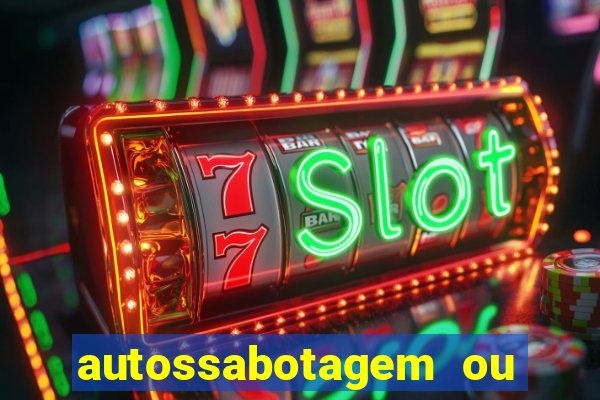 autossabotagem ou auto sabotagem