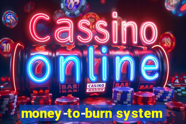 money-to-burn system