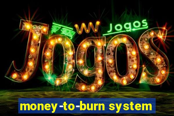 money-to-burn system