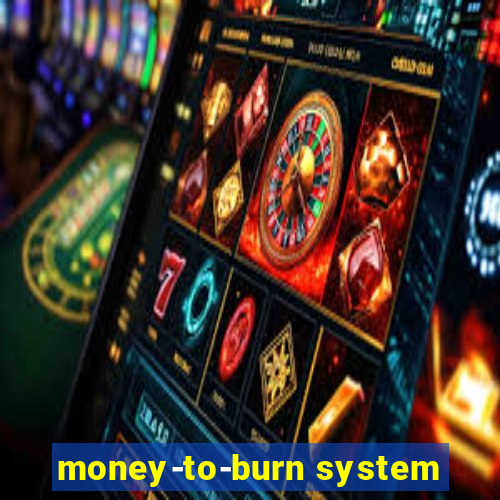 money-to-burn system