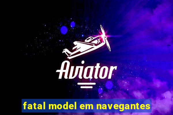 fatal model em navegantes