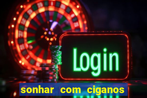 sonhar com ciganos jogo do bicho