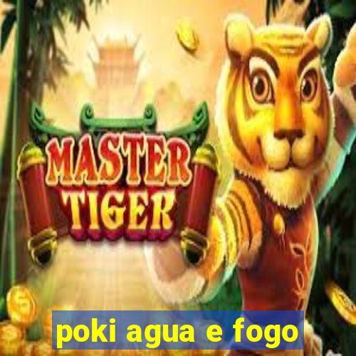 poki agua e fogo