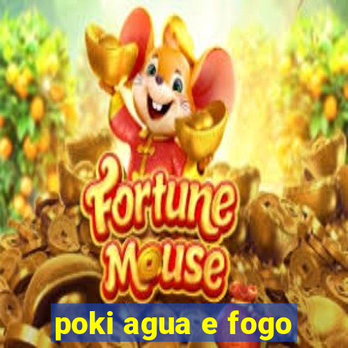 poki agua e fogo