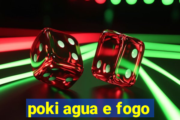 poki agua e fogo